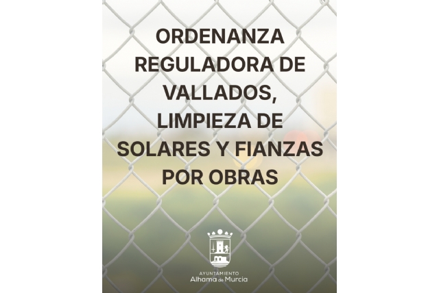 El Pleno aprueba inicialmente la nueva Ordenanza que regula los vallados, la limpieza de solares y las fianzas por obras en Alhama de Murcia El Pleno aprueba inicialmente la nueva Ordenanza que regula los vallados, la limpieza de solares y las fianzas por obras en Alhama de Murcia